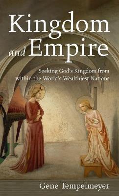Kingdom and Empire: Seeking God's Kingdom from Within the World's Wealthiest Nations - Gene Tempelmeyer - cover