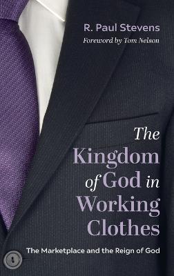 The Kingdom of God in Working Clothes: The Marketplace and the Reign of God - R Paul Stevens - cover