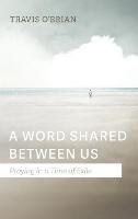 A Word Shared Between Us: Praying in a Time of Exile - Travis O'Brian - cover