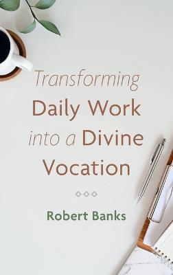 Transforming Daily Work Into a Divine Vocation - Robert Banks - cover