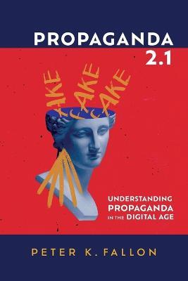 Propaganda 2.1: Understanding Propaganda in the Digital Age - Peter K Fallon - cover