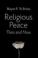 Religious Peace, Then and Now - Wayne P Te Brake - cover