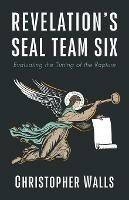 Revelation's Seal Team Six: Evaluating the Timing of the Rapture - Christopher Walls - cover