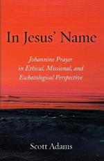 In Jesus' Name: Johannine Prayer in Ethical, Missional, and Eschatological Perspective