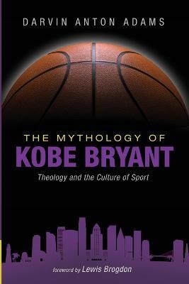 The Mythology of Kobe Bryant: Theology and the Culture of Sport - Darvin Anton Adams - cover