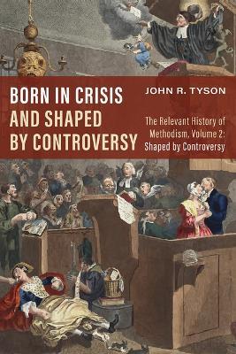 Born in Crisis and Shaped by Controversy, Volume 2: The Relevant History of Methodism: Shaped by Controversy - John R Tyson - cover