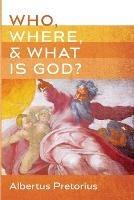 Who, Where, and What Is God? - Albertus Pretorius - cover