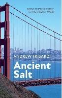 Ancient Salt: Essays on Poets, Poetry, and the Modern World - Andrew Frisardi - cover
