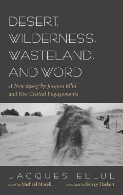 Desert, Wilderness, Wasteland, and Word: A New Essay by Jacques Ellul and Five Critical Engagements - Jacques Ellul - cover