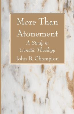 More Than Atonement: A Study in Genetic Theology - John B Champion - cover
