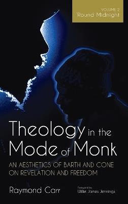 Theology in the Mode of Monk: An Aesthetics of Barth and Cone on Revelation and Freedom, Volume 2 - Raymond Carr - cover