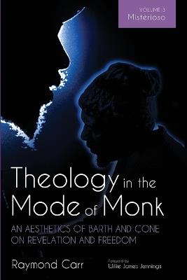 Theology in the Mode of Monk: An Aesthetics of Barth and Cone on Revelation and Freedom, Volume 3: Misterioso: Freedom for Liberation in Creation - Raymond Carr - cover