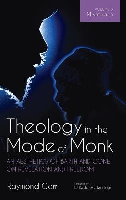Theology in the Mode of Monk: An Aesthetics of Barth and Cone on Revelation and Freedom, Volume 3 - Raymond Carr - cover