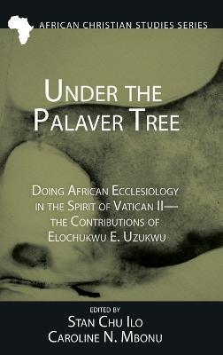 Under the Palaver Tree: Doing African Ecclesiology in the Spirit of Vatican II--The Contributions of Elochukwu E. Uzukwu - cover