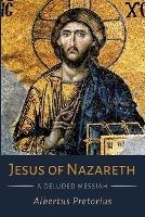 Jesus of Nazareth: A Deluded Messiah - Albertus Pretorius - cover