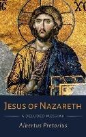 Jesus of Nazareth: A Deluded Messiah - Albertus Pretorius - cover