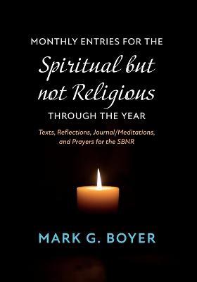 Monthly Entries for the Spiritual But Not Religious Through the Year: Texts, Reflections, Journal/Meditations, and Prayers for the Spiritual But Not Religious - Mark G Boyer - cover