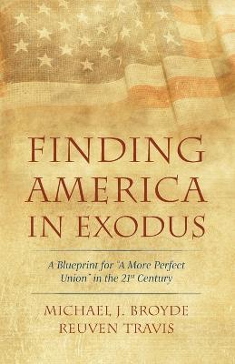 Finding America in Exodus: A Blueprint for "A More Perfect Union" in the 21st Century - Michael J Broyde,Reuven Travis - cover