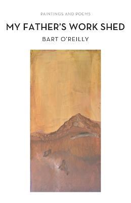 My Father's Work Shed: Painting and Poems - Bart O'Reilly - cover