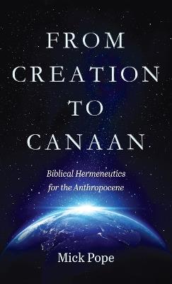 From Creation to Canaan: Biblical Hermeneutics for the Anthropocene - Mick Pope - cover