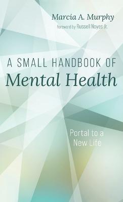 A Small Handbook of Mental Health: Portal to a New Life - Marcia A Murphy - cover