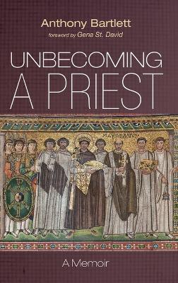 Unbecoming a Priest: A Memoir - Anthony Bartlett - cover