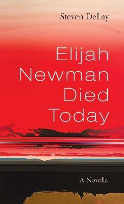 Elijah Newman Died Today: A Novella - Steven Delay - cover
