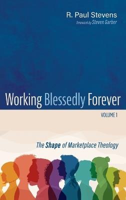 Working Blessedly Forever, Volume 1: The Shape of Marketplace Theology - R Paul Stevens - cover