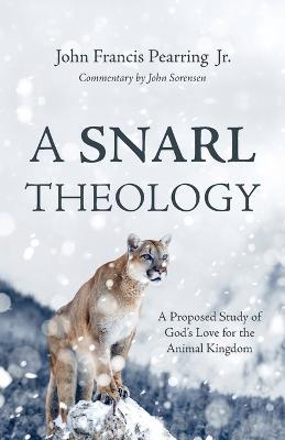 A Snarl Theology: A Proposed Study of God's Love for the Animal Kingdom - John Francis Pearring,John Sorensen - cover