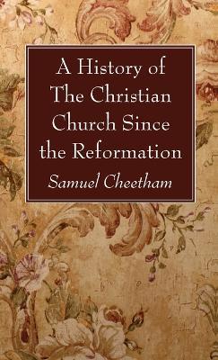 A History of the Christian Church Since the Reformation - Samuel Cheetham - cover
