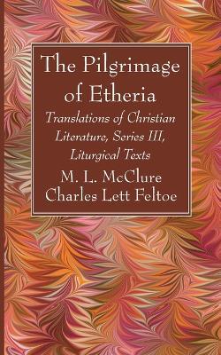 The Pilgrimage of Etheria: Translations of Christian Literature, Series III, Liturgical Texts - M L McClure,Charles Lett Feltoe - cover