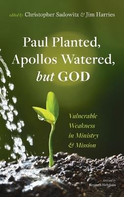 Paul Planted, Apollos Watered, But God: Vulnerable Weakness in Ministry and Mission - cover