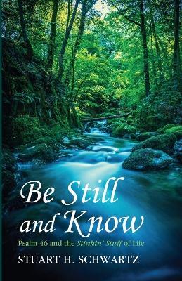 Be Still and Know: Psalm 46 and the Stinkin' Stuff of Life - Stuart H Schwartz - cover