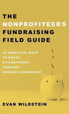 The Nonprofiteer's Fundraising Field Guide: 30 Practical Ways to Boost Philanthropy Through Servant-Leadership - Evan Wildstein - cover