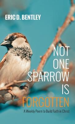 Not One Sparrow Is Forgotten: A Weekly Poem to Build Faith in Christ - Eric D Bentley - cover