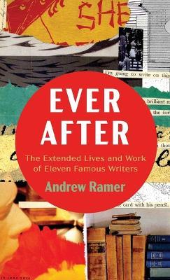 Ever After: The Extended Lives and Work of Eleven Famous Writers - Andrew Ramer - cover