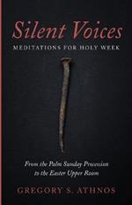 Silent Voices: Meditations for Holy Week: From the Palm Sunday Procession to the Easter Upper Room