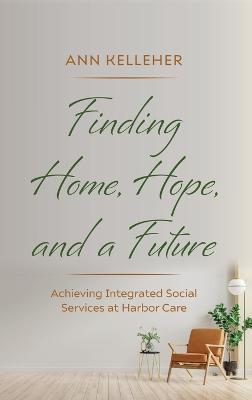 Finding Home, Hope, and a Future: Achieving Integrated Social Services at Harbor Care - Ann Kelleher - cover
