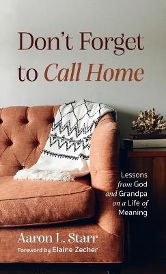 Don't Forget to Call Home: Lessons from God and Grandpa on a Life of Meaning - Aaron L Starr - cover