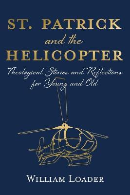 St. Patrick and the Helicopter: Theological Stories and Reflections for Young and Old - William Loader - cover
