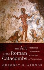 The Art of the Roman Catacombs: Themes of Deliverance in the Age of Persecution