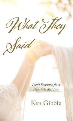 What They Said: Poetic Responses from Those Who Met Jesus - Ken Gibble - cover