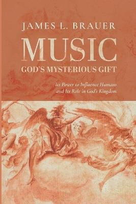 Music--God's Mysterious Gift: Its Power to Influence Humans and Its Role in God's Kingdom - James L Brauer - cover