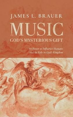Music--God's Mysterious Gift: Its Power to Influence Humans and Its Role in God's Kingdom - James L Brauer - cover