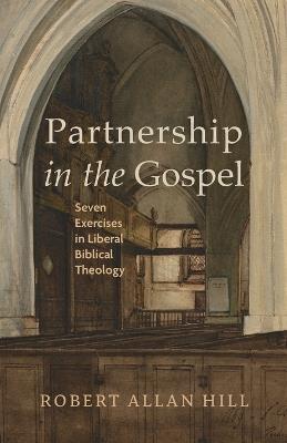 Partnership in the Gospel: Seven Exercises in Liberal Biblical Theology - Robert Allan Hill - cover
