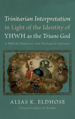 Trinitarian Interpretation in Light of the Identity of Yhwh as the Triune God: A Biblical, Historical, and Theological Approach - Alias K Eldhose - cover