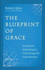 The Blueprint of Grace: Seeing and Submitting to God's Design for Sanctification