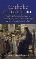 Catholic to the Core!: Thoughts, Reflections, and Questions for Pastors, Parents, Administrators, and the Staff and Faculty of Today's Catholic Schools - Kathy Husak-Tarnacki - cover