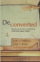 Deconverted: The Deconstruction and Dismantling of the Contemporary Church - Jeffery Childress,John S Knox - cover