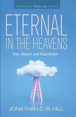 Eternal in the Heavens: Time, Heaven, and Resurrection - Jonathan C R Hill - cover